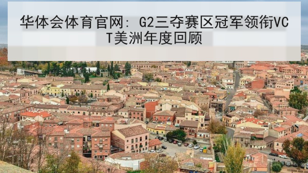 华体会体育官网: G2三夺赛区冠军领衔VCT美洲年度回顾