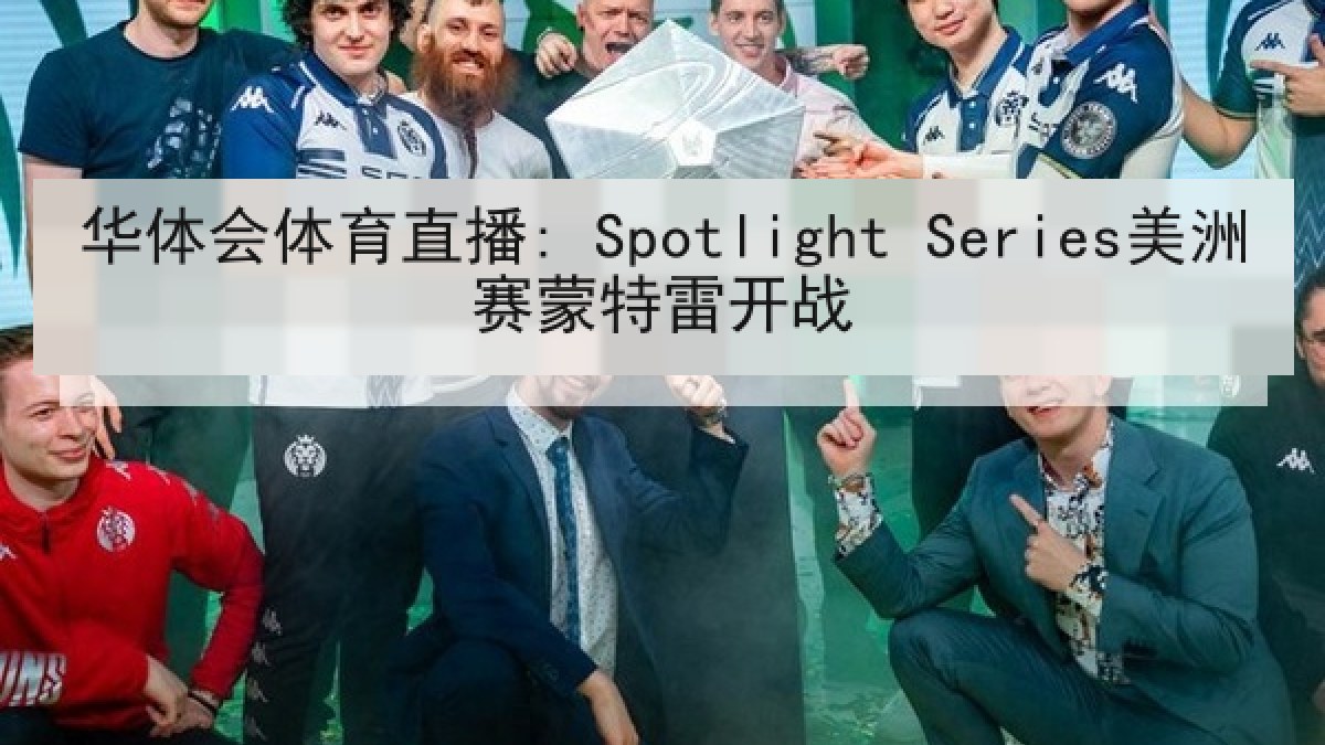 华体会体育直播: Spotlight Series美洲赛蒙特雷开战