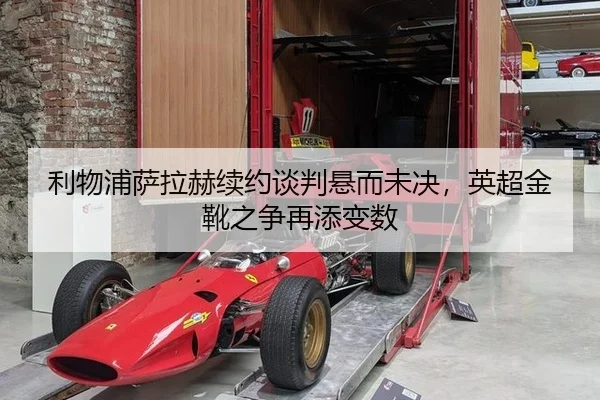 利物浦萨拉赫续约谈判悬而未决，英超金靴之争再添变数