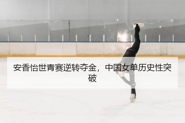 安香怡世青赛逆转夺金，中国女单历史性突破