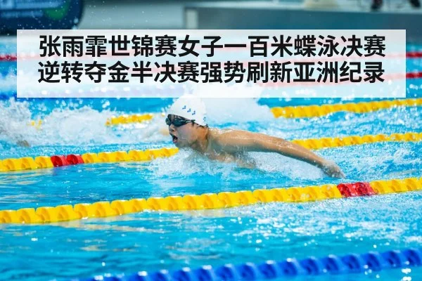 张雨霏世锦赛女子一百米蝶泳决赛逆转夺金半决赛强势刷新亚洲纪录