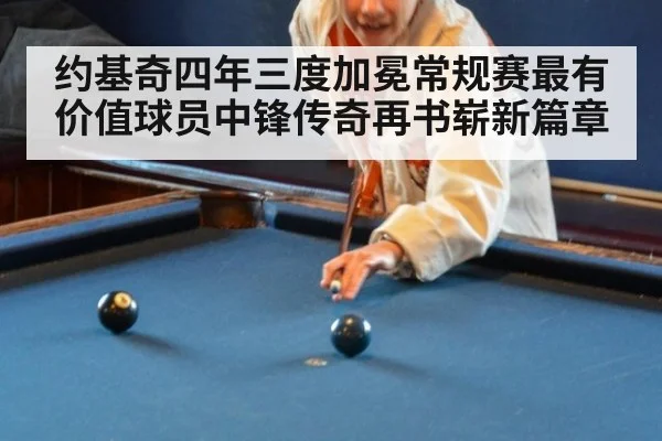 约基奇四年三度加冕常规赛最有价值球员中锋传奇再书崭新篇章