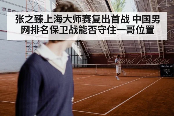 张之臻上海大师赛复出首战 中国男网排名保卫战能否守住一哥位置