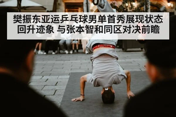樊振东亚运乒乓球男单首秀展现状态回升迹象 与张本智和同区对决前瞻