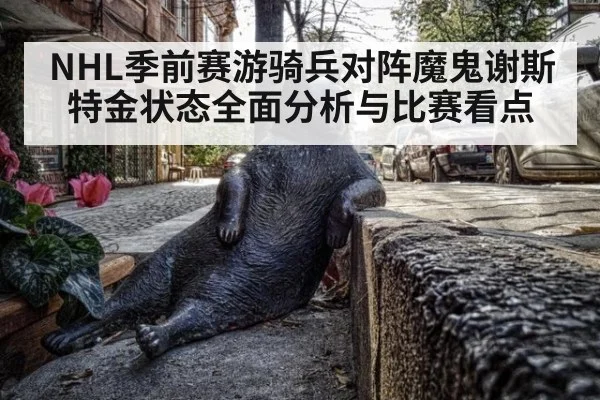 NHL季前赛游骑兵对阵魔鬼谢斯特金状态全面分析与比赛看点